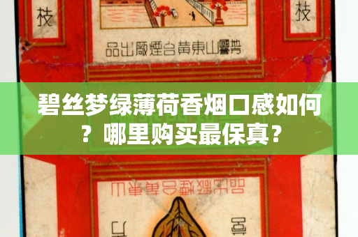 碧丝梦绿薄荷香烟口感如何？哪里购买最保真？